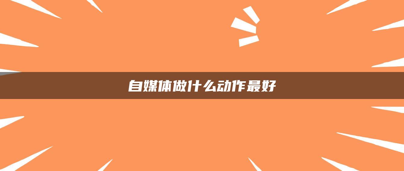 自媒體做什么動作最好