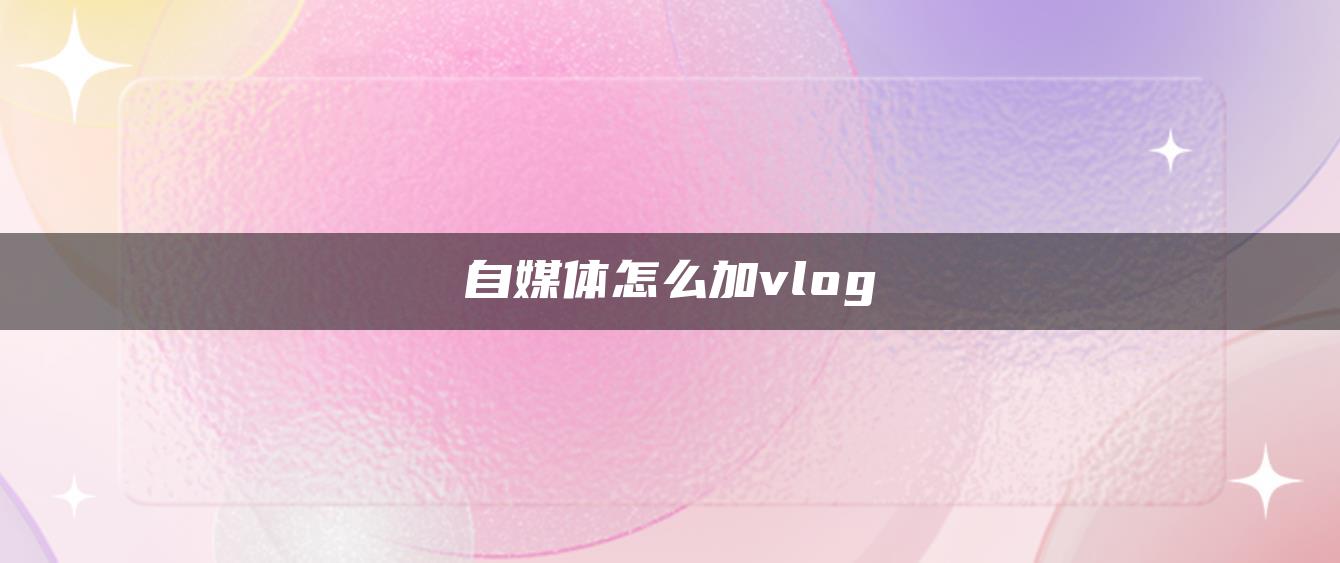 自媒體怎么加vlog