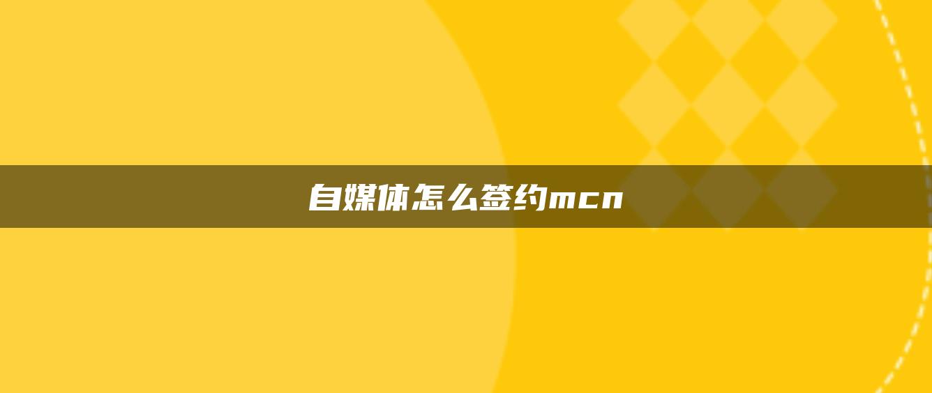 自媒體怎么簽約mcn