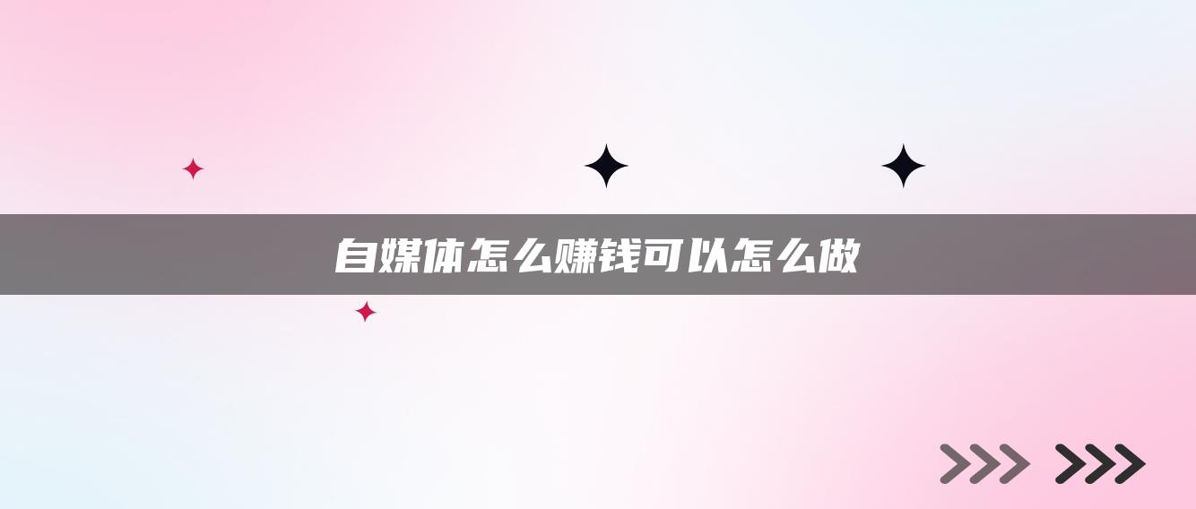 自媒體怎么賺錢可以怎么做