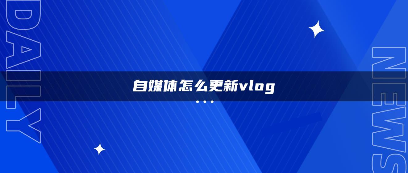 自媒體怎么更新vlog