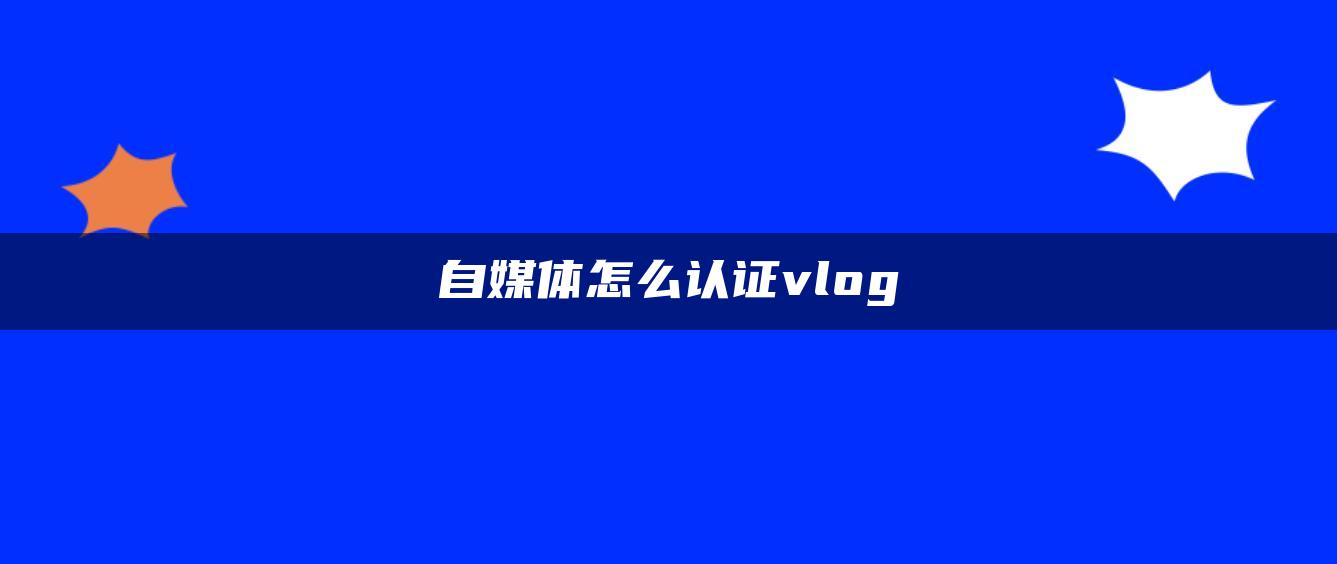 自媒體怎么認證vlog