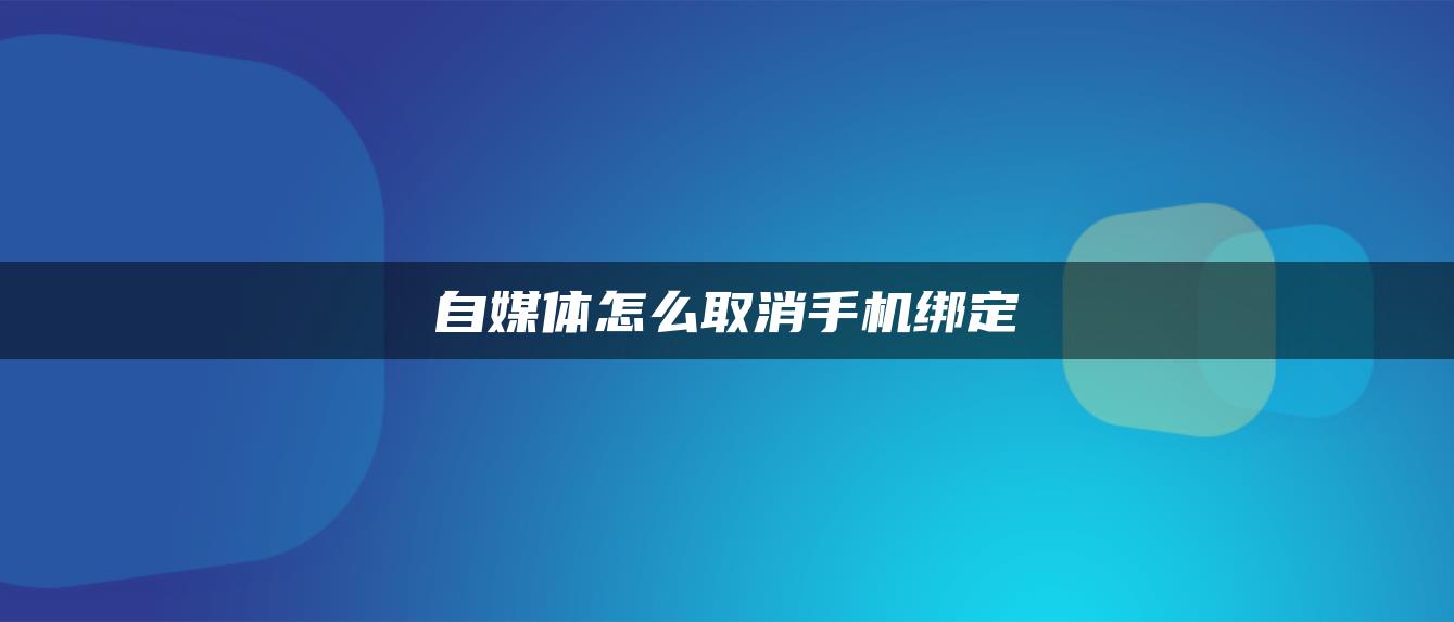 自媒體怎么取消手機綁定