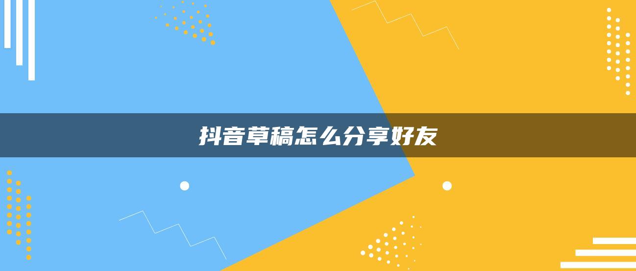 抖音草稿怎么分享好友