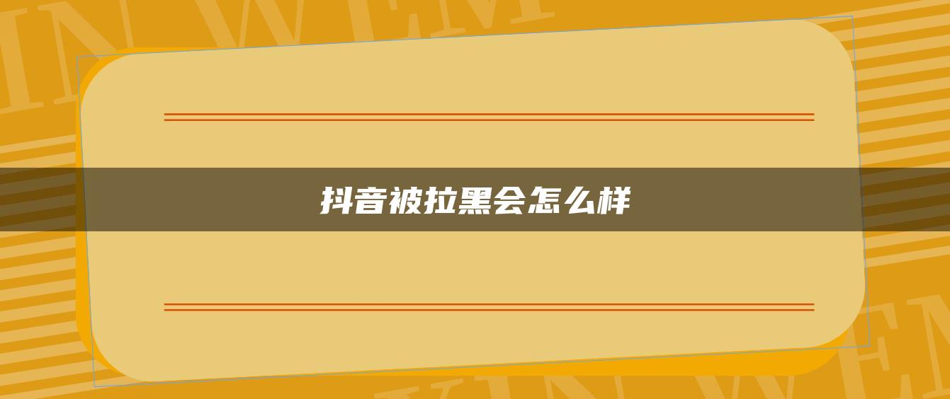 抖音被拉黑會怎么樣