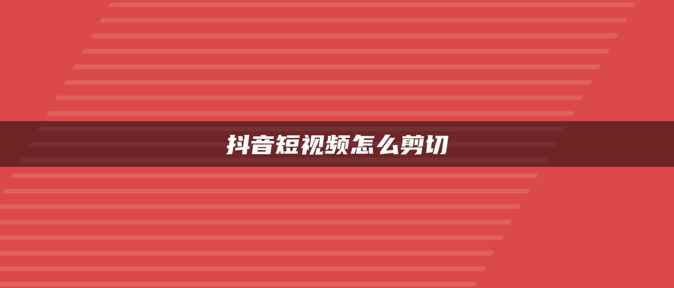 抖音短視頻怎么剪切