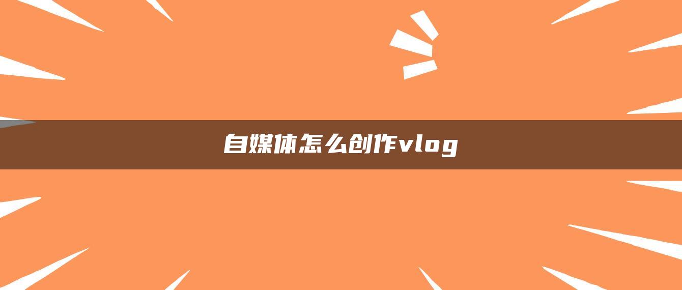 自媒體怎么創(chuàng)作vlog