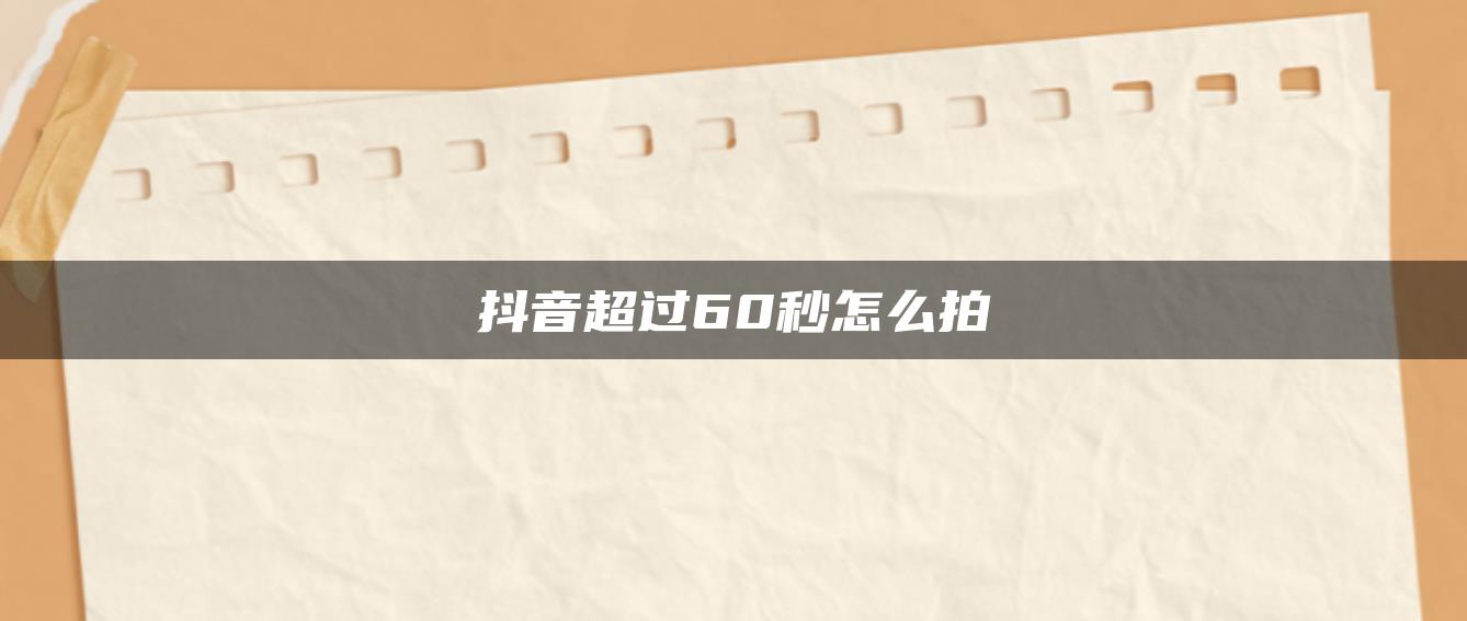 抖音超過(guò)60秒怎么拍