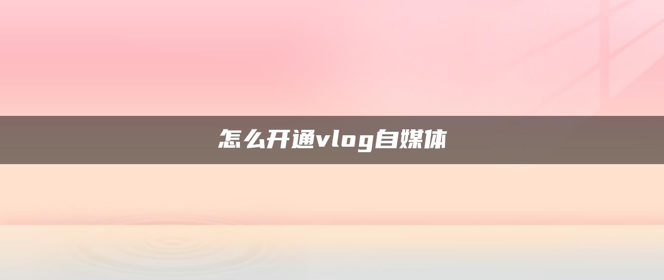 怎么開通vlog自媒體