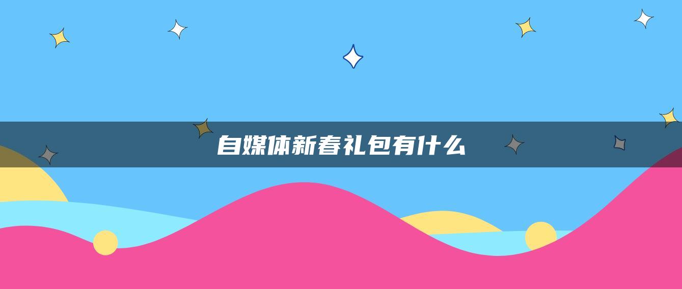 自媒體新春禮包有什么