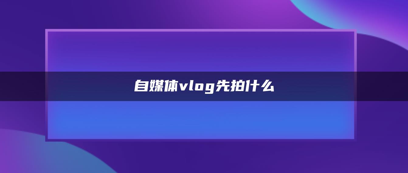 自媒體vlog先拍什么