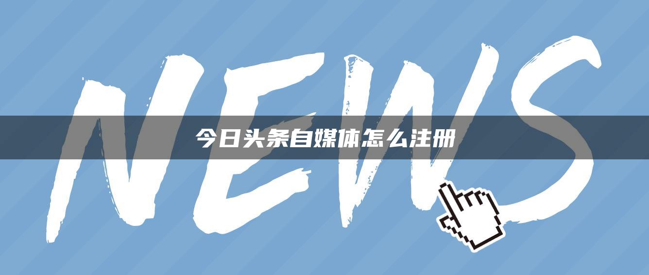 今日頭條自媒體怎么注冊