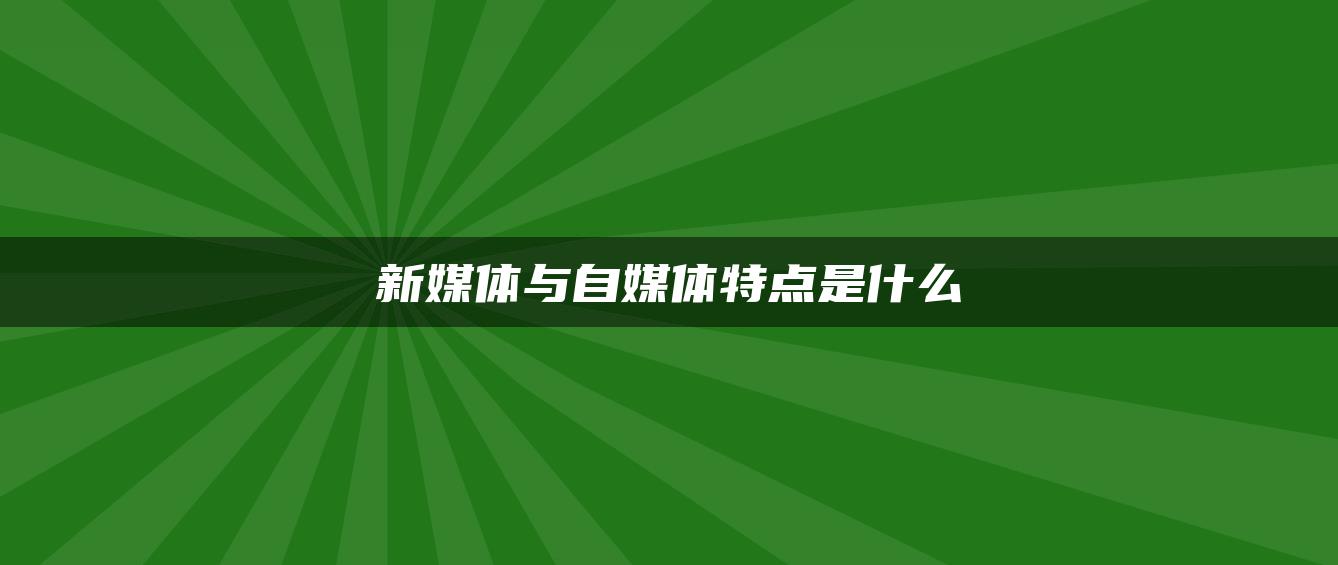 新媒體與自媒體特點(diǎn)是什么