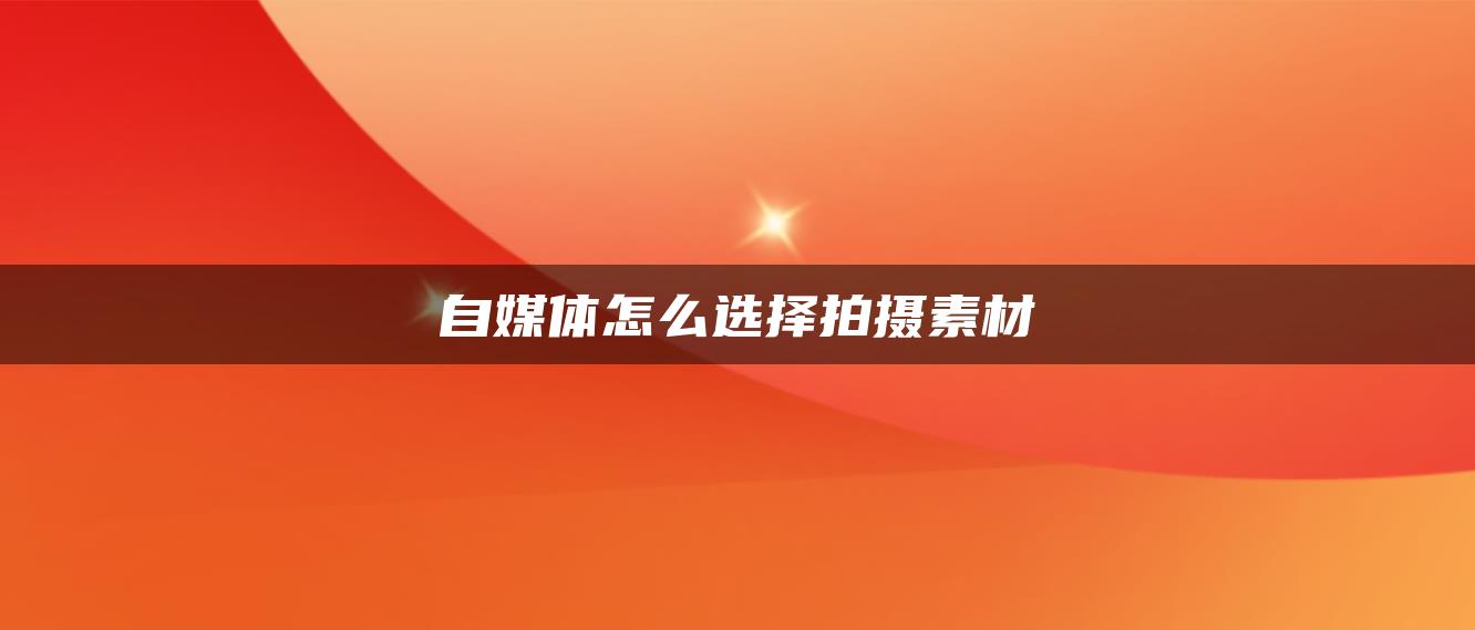 自媒體怎么選擇拍攝素材