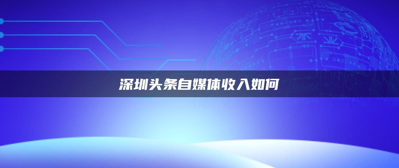 深圳頭條自媒體收入如何