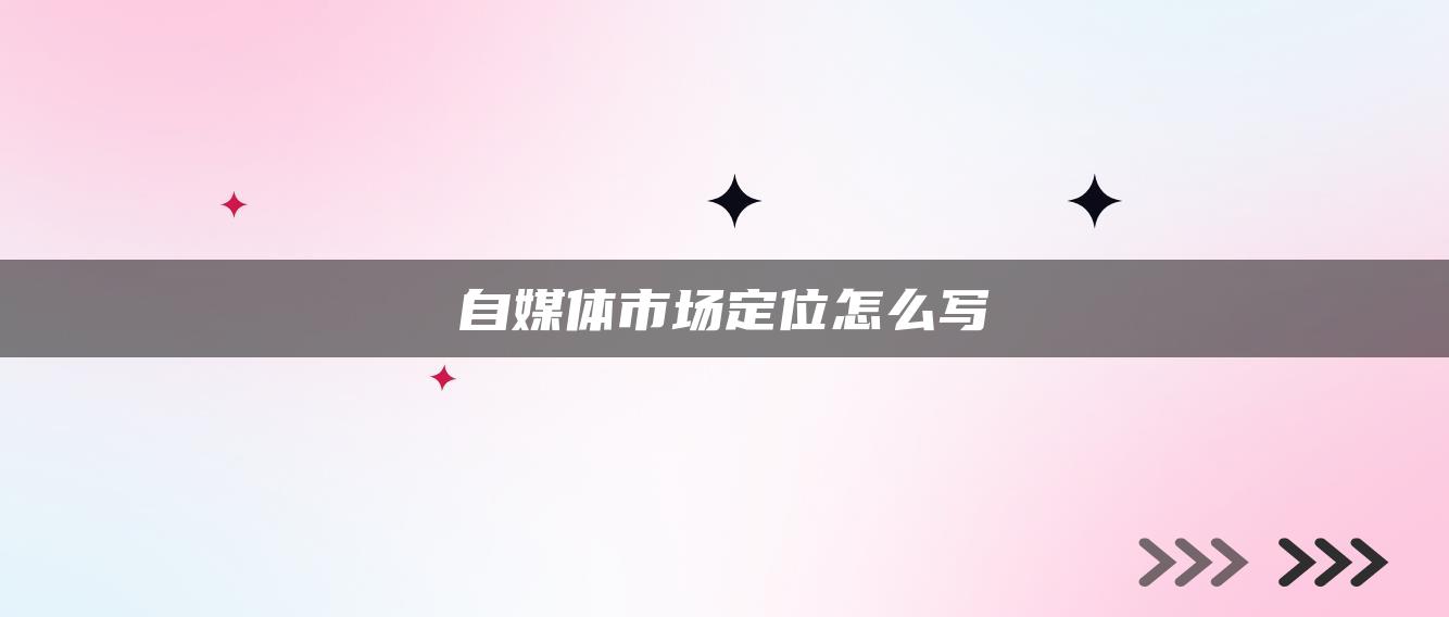 自媒體市場(chǎng)定位怎么寫