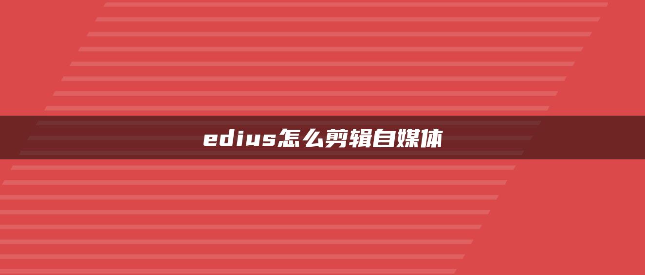 edius怎么剪輯自媒體