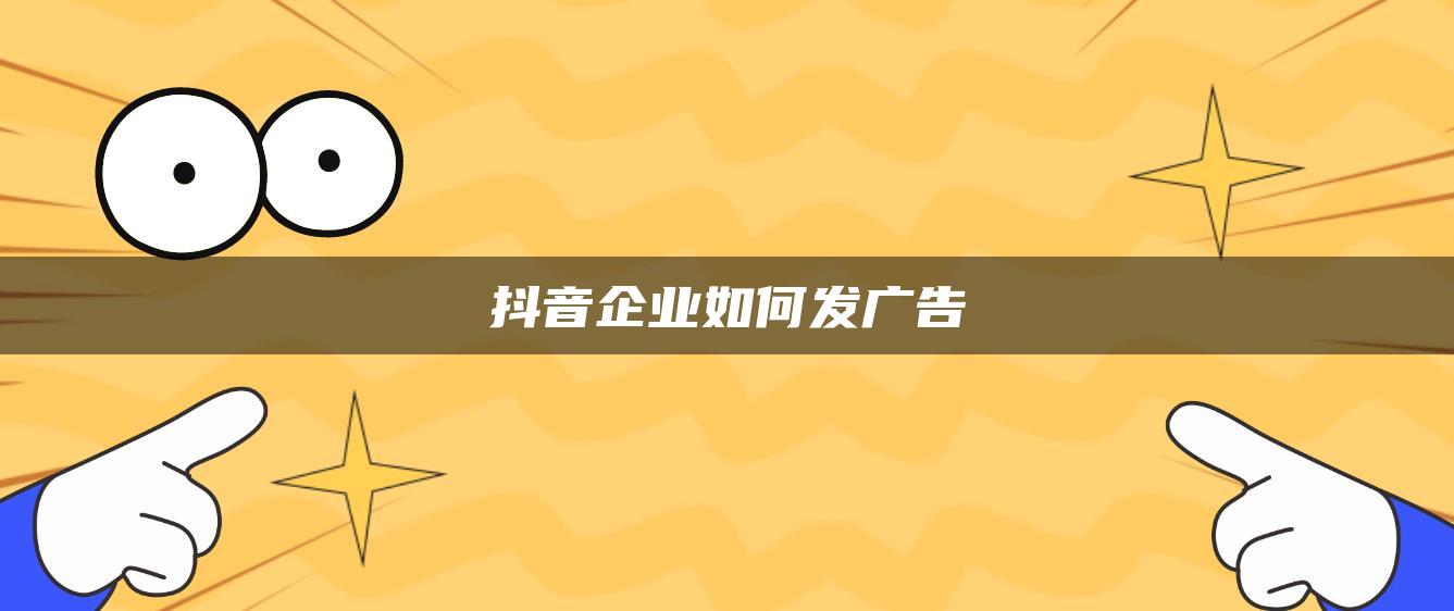 抖音企業(yè)如何發(fā)廣告