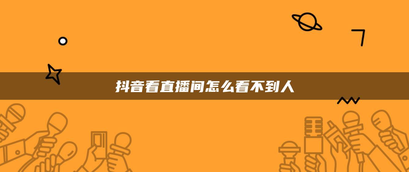 抖音看直播間怎么看不到人