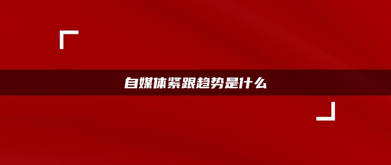 自媒體緊跟趨勢是什么