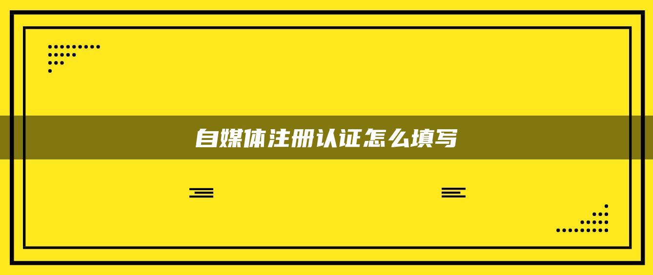 自媒體注冊認(rèn)證怎么填寫