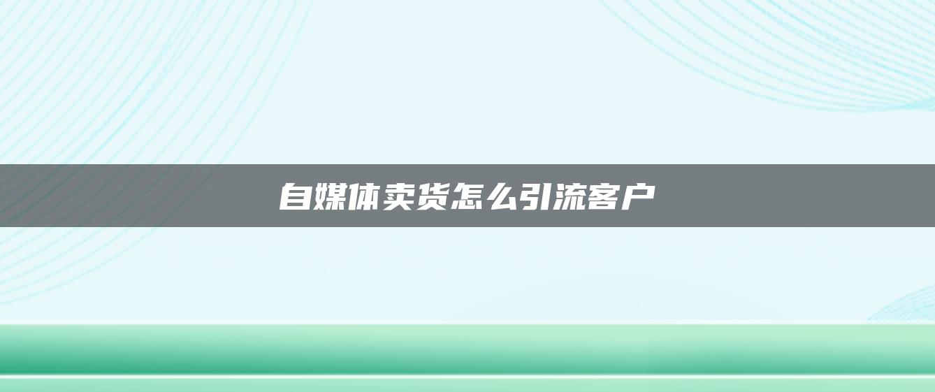 自媒體賣貨怎么引流客戶