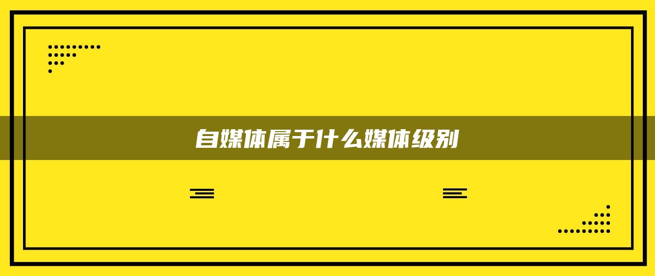 自媒體屬于什么媒體級(jí)別