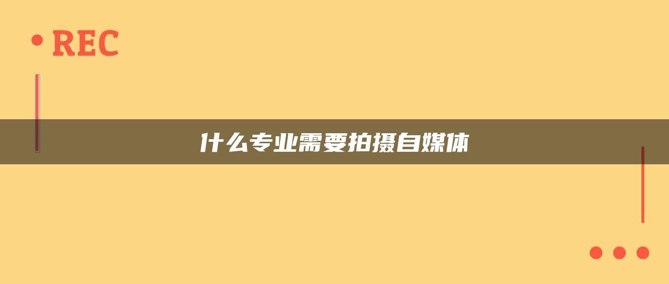 什么專業(yè)需要拍攝自媒體