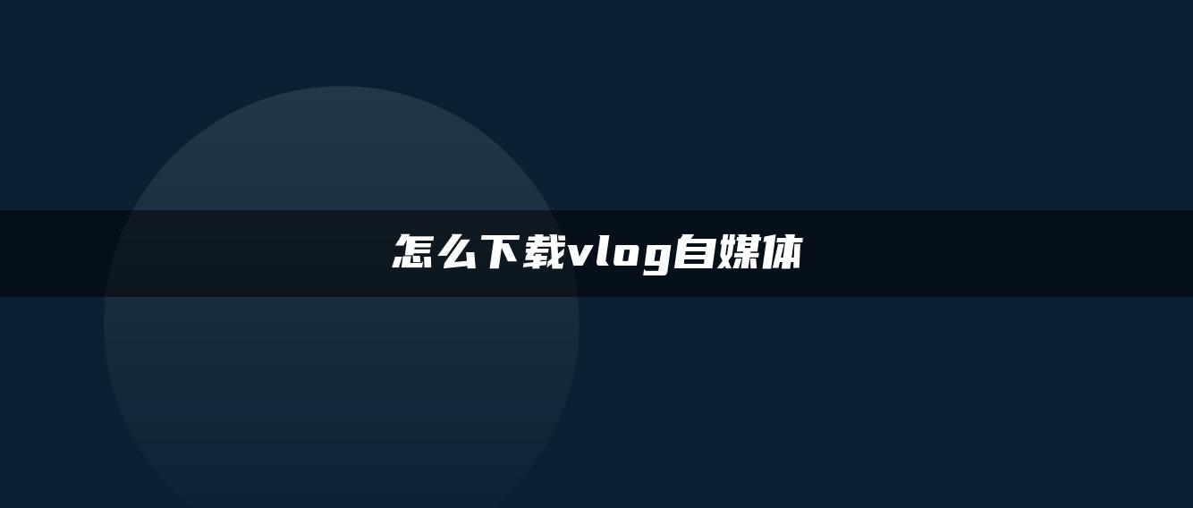 怎么下載vlog自媒體