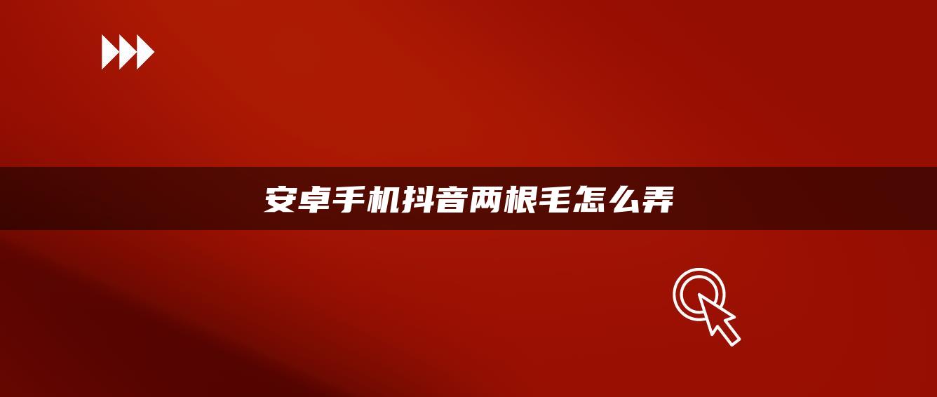 安卓手機抖音兩根毛怎么弄