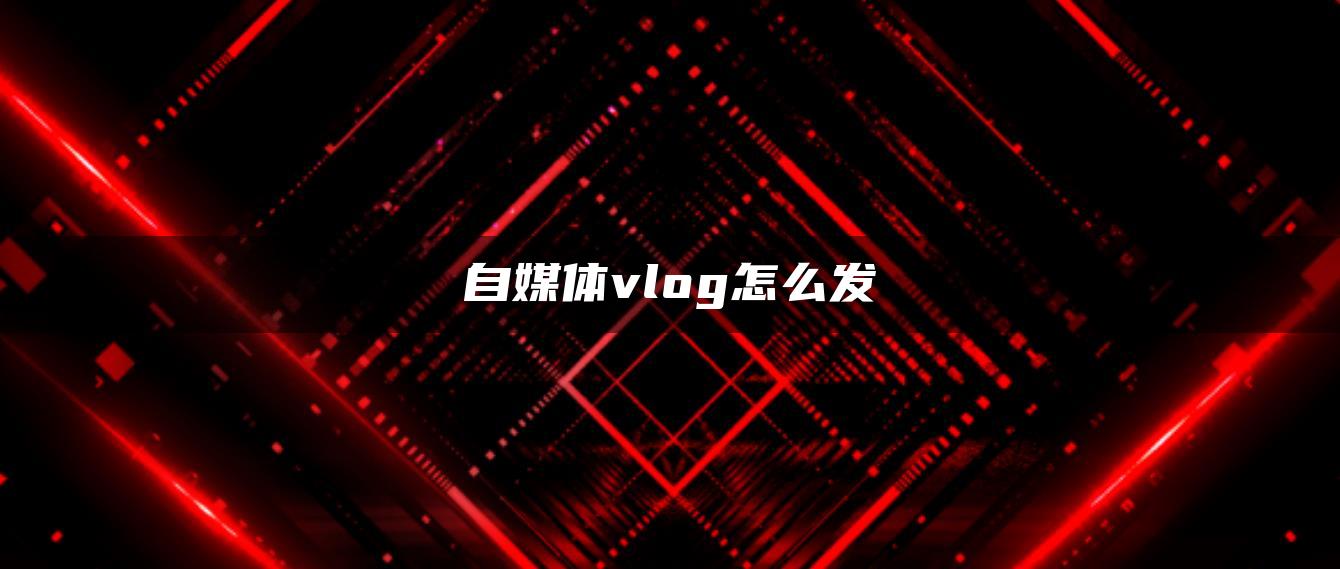 自媒體vlog怎么發(fā)