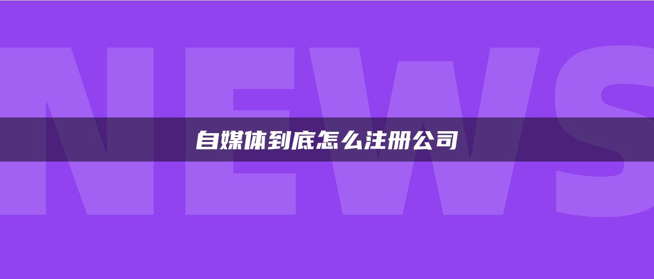 自媒體到底怎么注冊(cè)公司