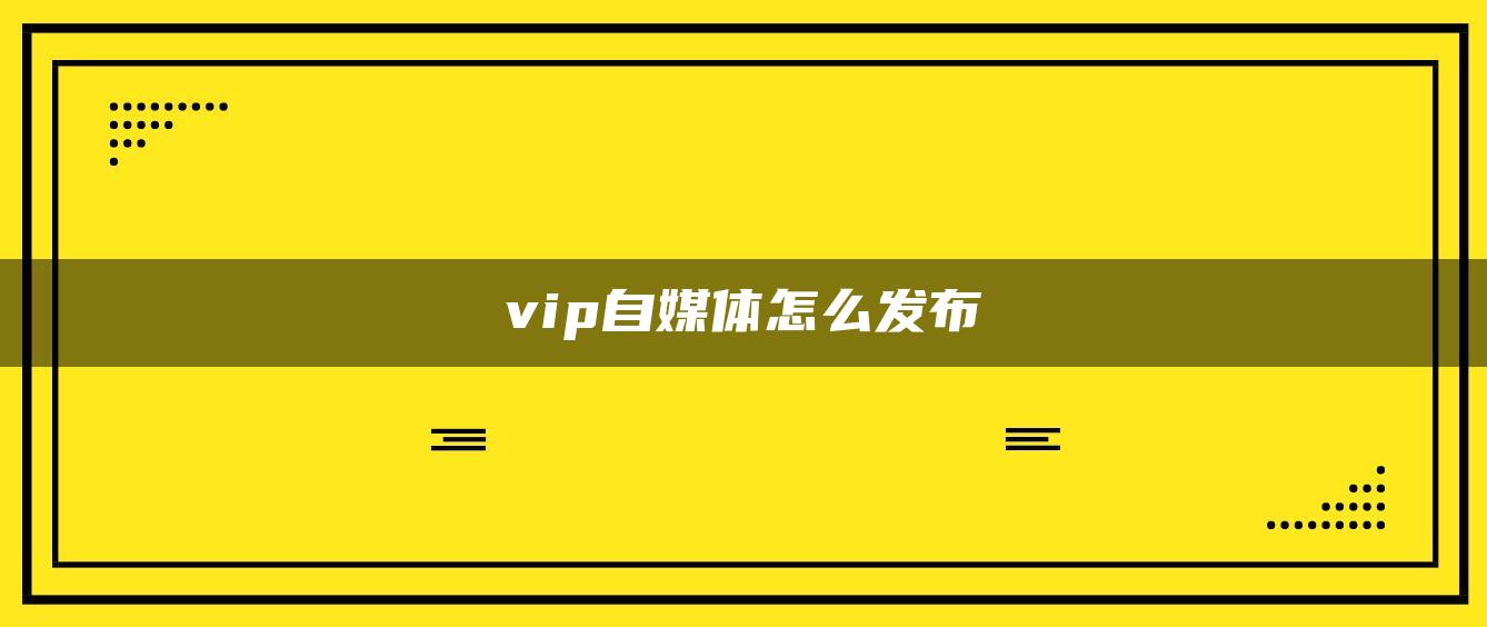 vip自媒體怎么發(fā)布