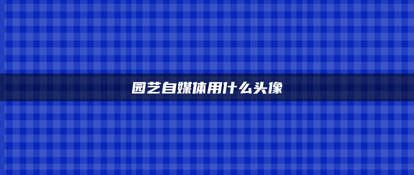 園藝自媒體用什么頭像