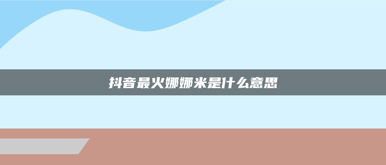 抖音最火娜娜米是什么意思