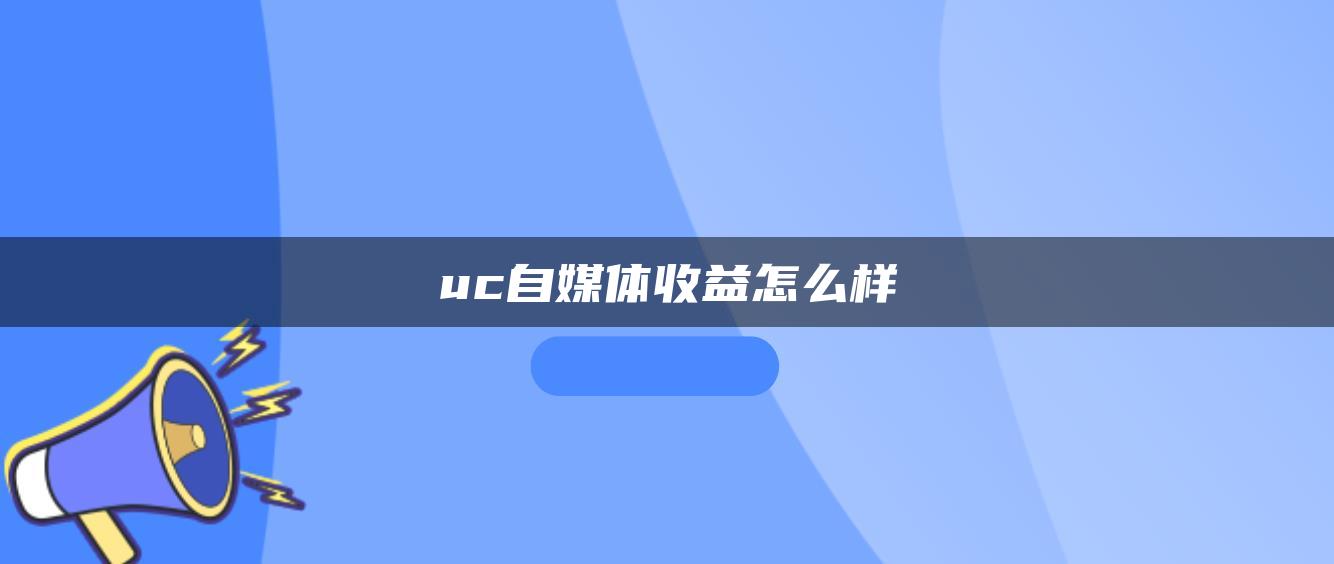 uc自媒體收益怎么樣