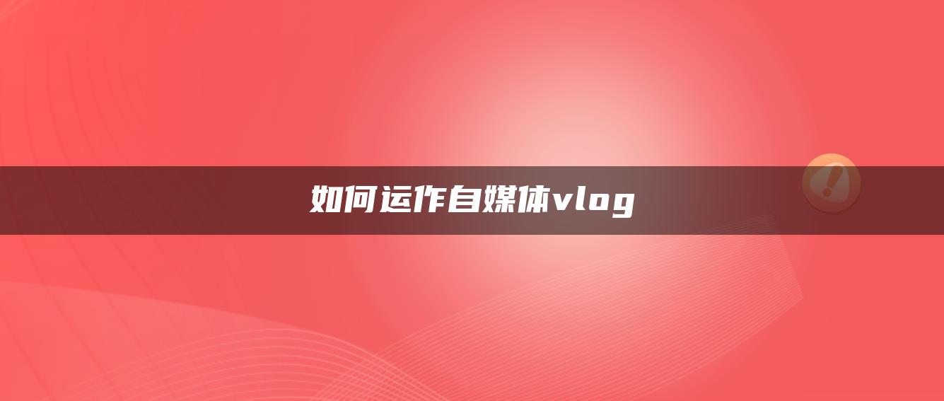 如何運作自媒體vlog