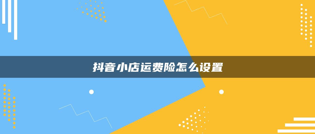 抖音小店運費險怎么設置