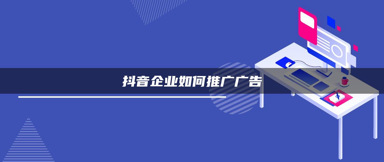 抖音企業(yè)如何推廣廣告