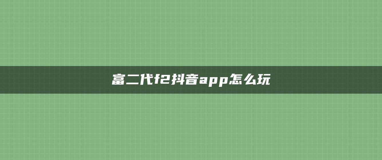 富二代f2抖音app怎么玩