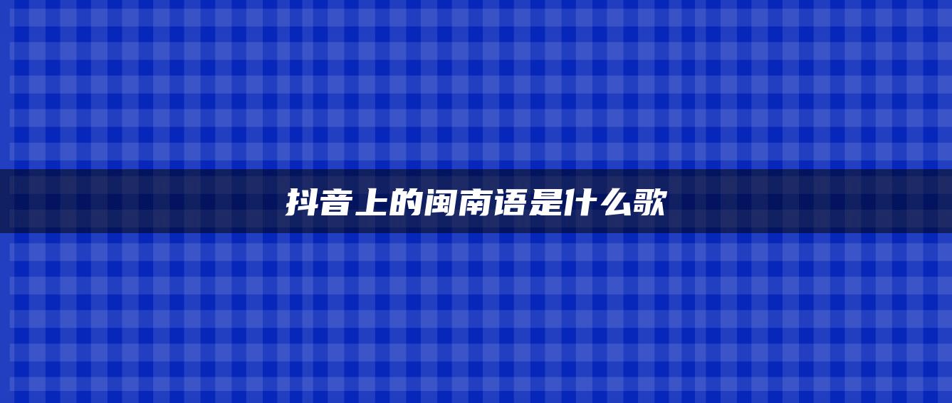 抖音上的閩南語(yǔ)是什么歌