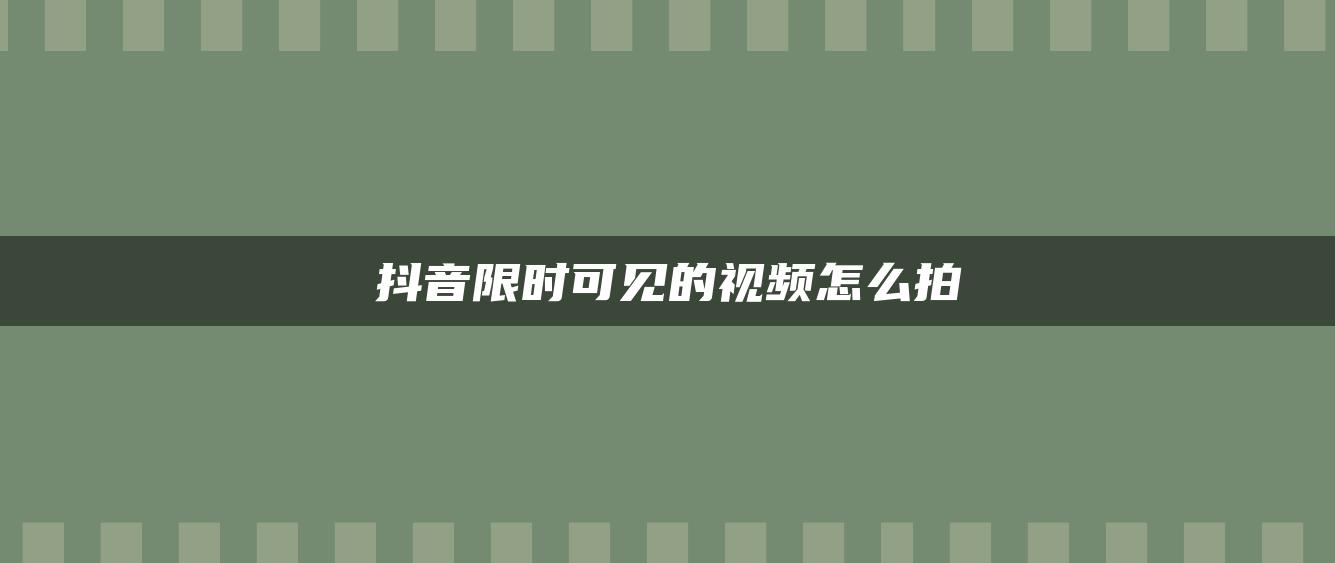 抖音限時可見的視頻怎么拍