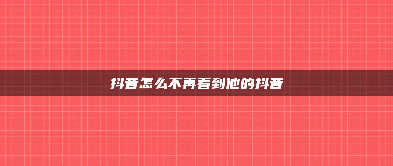 抖音怎么不再看到他的抖音