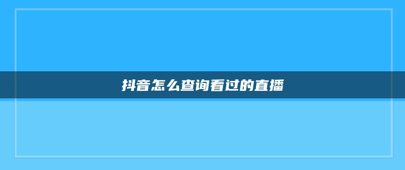 抖音怎么查詢看過(guò)的直播