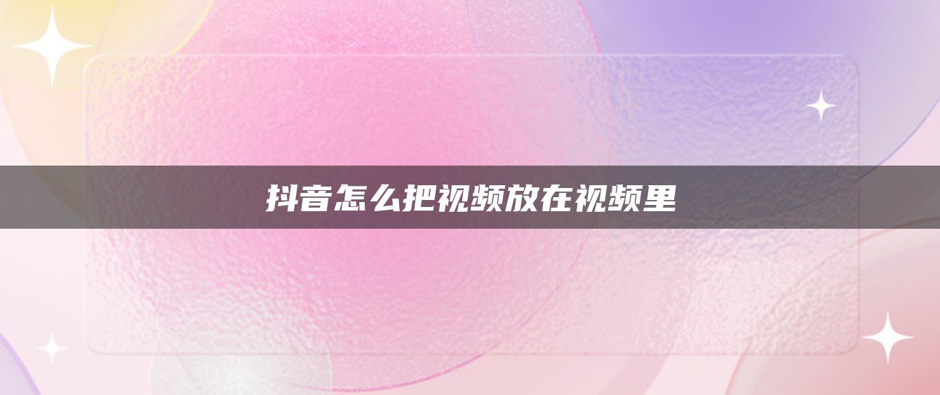 抖音怎么把視頻放在視頻里