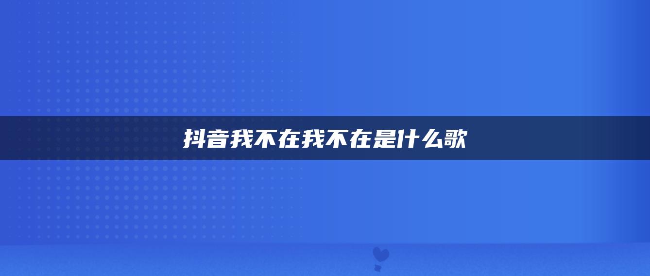 抖音我不在我不在是什么歌