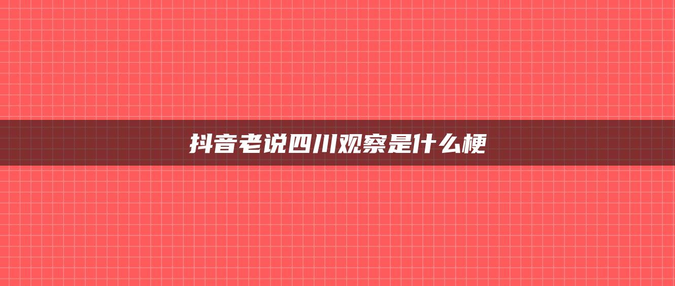 抖音老說四川觀察是什么梗