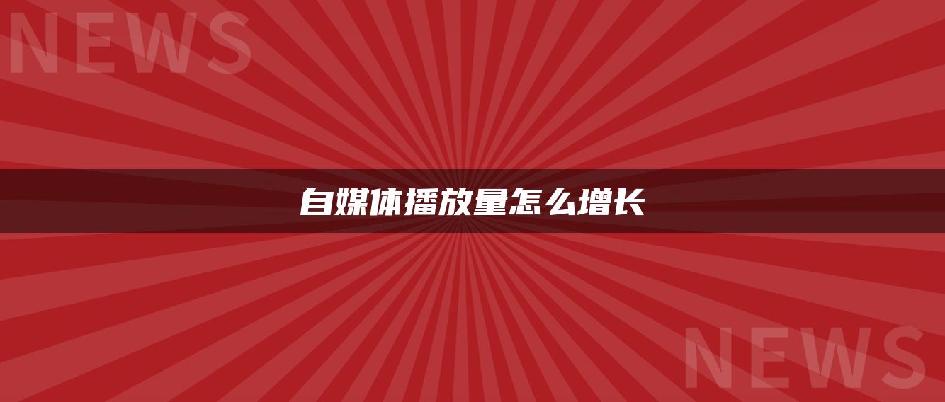 自媒體播放量怎么增長(zhǎng)