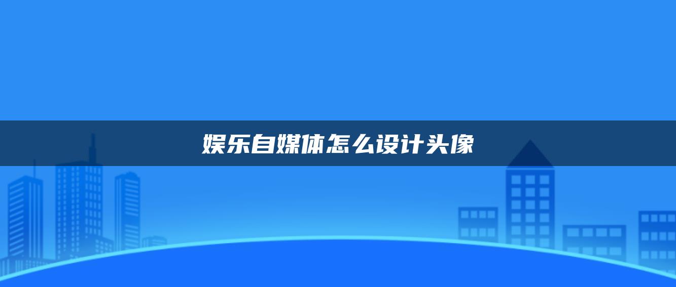 娛樂自媒體怎么設計頭像