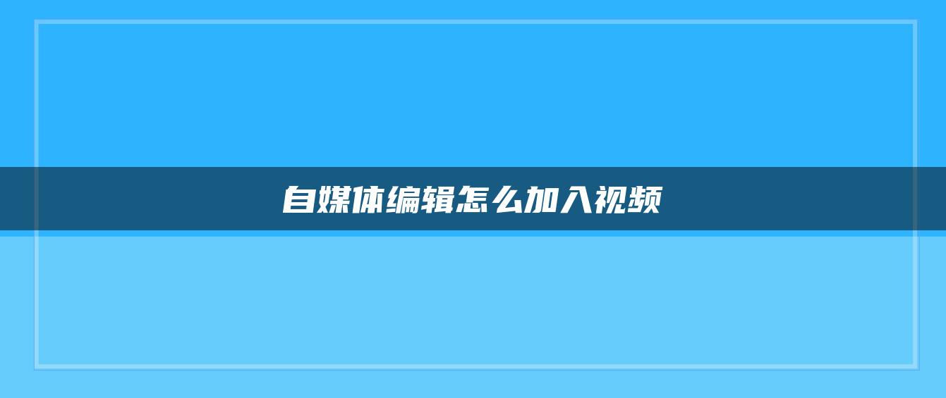 自媒體編輯怎么加入視頻